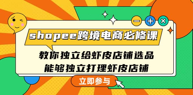 shopee跨境电商必修课：教你独立给虾皮店铺选品，能够独立打理虾皮店铺-优学网