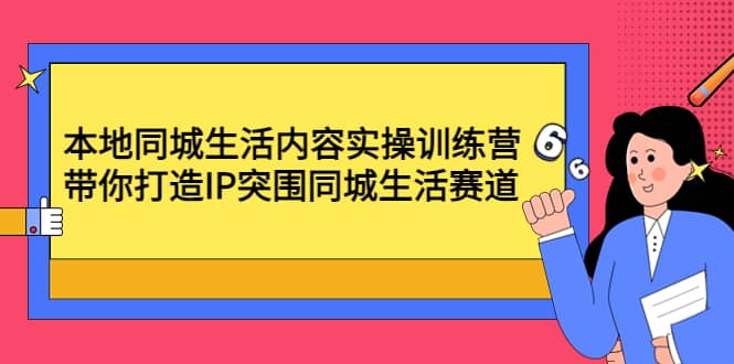 本地同城生活内容实操训练营：带你打造IP突围同城生活赛道-优学网