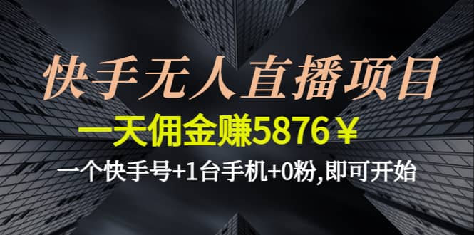 快手无人直播项目,一个快手号 1台手机 0粉,即可开始-优学网