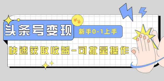 2023头条号实操变现课：新手0-1轻松上手，快速获取收益-可批量操作-优学网