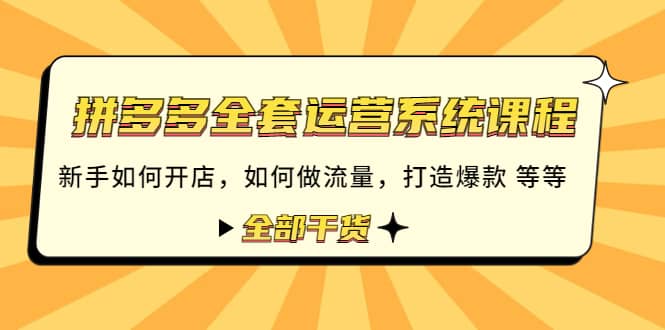 拼多多全套运营系统课程：新手如何开店 如何做流量 打造爆款 等等 全部干货-优学网