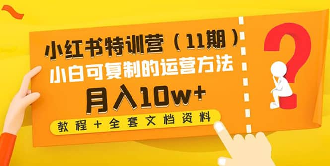 小红书特训营（11期）小白可复制的运营方法（教程 全套文档资料)-优学网