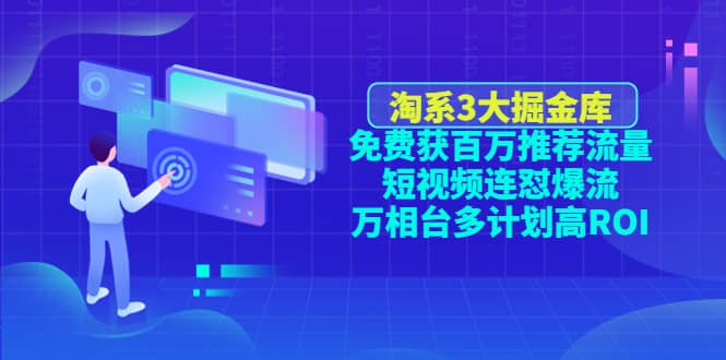 淘系3大掘金库：免费获百万推荐流量 短视频连怼爆流 万相台多计划高ROI-优学网