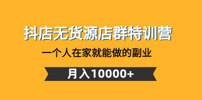 抖店无货源店群特训营：一个人在家就能做的副业-优学网