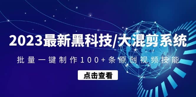 2023最新黑科技/大混剪系统：批量一键制作100 条原创视频技能-优学网