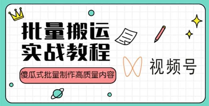 视频号批量搬运实战赚钱教程，傻瓜式批量制作高质量内容【附视频教程 PPT】-优学网