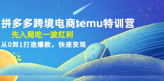 拼多多跨境电商temu特训营：先入局吃一波红利，从0到1打造爆款，快速变现-优学网