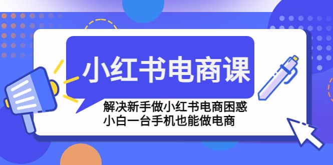 小红书电商课程，解决新手做小红书电商困惑，小白一台手机也能做电商-优学网