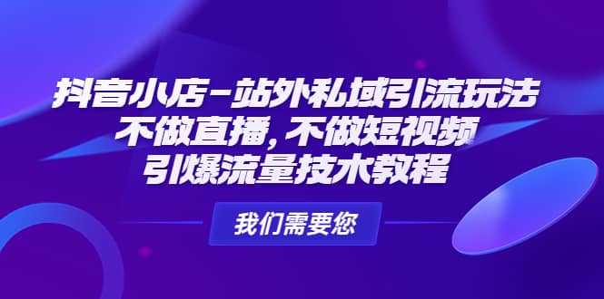 抖音小店-站外私域引流玩法：不做直播，不做短视频，引爆流量技术教程-优学网