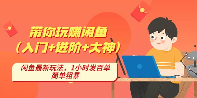 带你玩赚闲鱼（入门 进阶 大神），闲鱼最新玩法，1小时发百单，简单粗暴-优学网