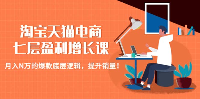 淘宝天猫电商七层盈利增长课：月入N万的爆款底层逻辑，提升销量-优学网