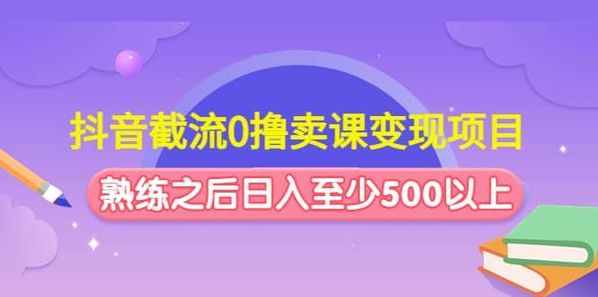 抖音截流0撸卖课变现项目-优学网