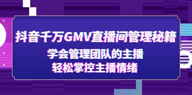 抖音千万GMV直播间管理秘籍：学会管理团队的主播，轻松掌控主播情绪-优学网