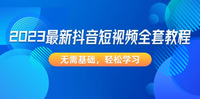 2023最新抖音短视频全套教程，无需基础，轻松学习-优学网