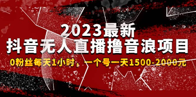 2023最新抖音无人直播撸音浪项目，0粉丝每天1小时，一个号一天1500-2000元-优学网