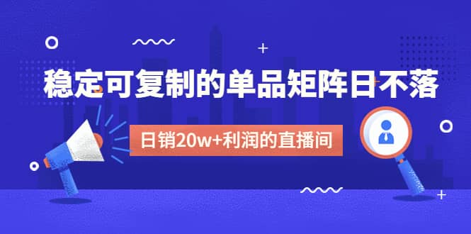 某电商线下课程，稳定可复制的单品矩阵日不落，做一个日销20w 利润的直播间-优学网