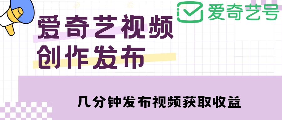 爱奇艺号视频发布，每天几分钟即可发布视频【教程 涨粉攻略】-优学网