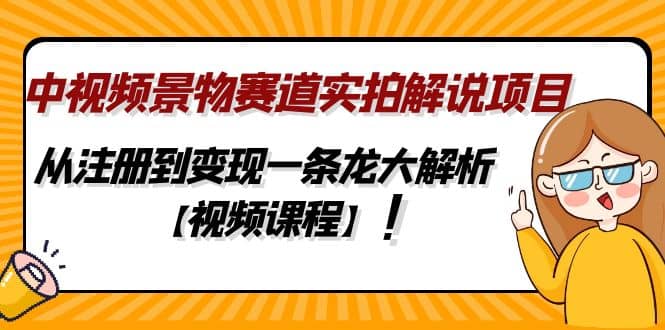 中视频景物赛道实拍解说项目，从注册到变现一条龙大解析【视频课程】-优学网