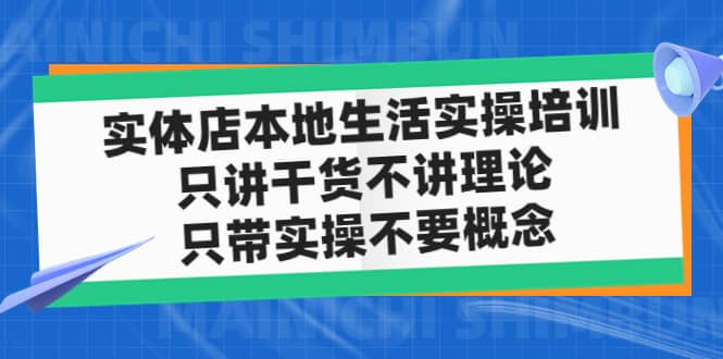 实体店本地生活实操培训，只讲干货不讲理论，只带实操不要概念（12节课）-优学网