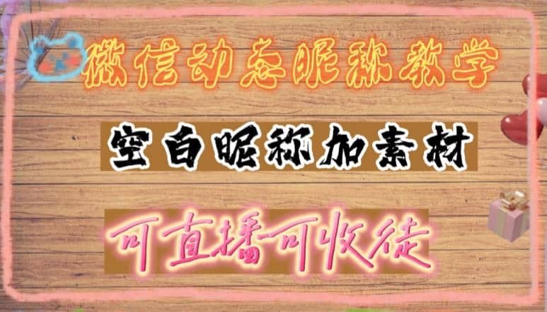 微信动态昵称设置方法，可抖音直播引流，日赚上百【详细视频教程 素材】-优学网