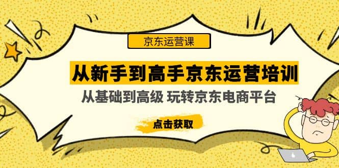 从新手到高手京东运营培训：从基础到高级 玩转京东电商平台(无水印)-优学网