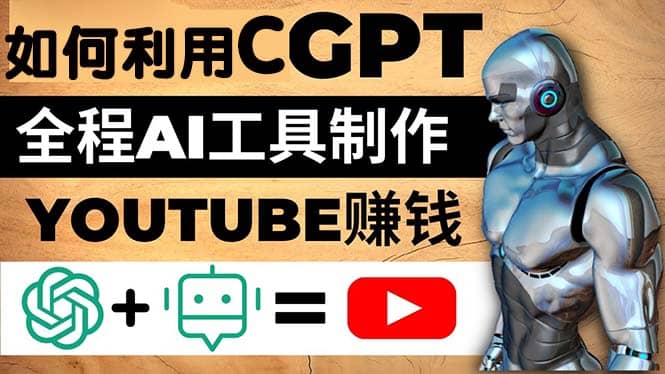 如何全程利用CGPT和AI工具自动化制作YouTube赚钱视频，月赚10000美元以上-优学网