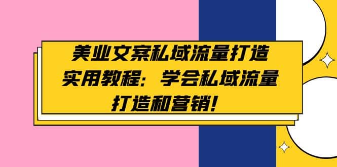 美业文案私域流量打造实用教程：学会私域流量打造和营销-优学网