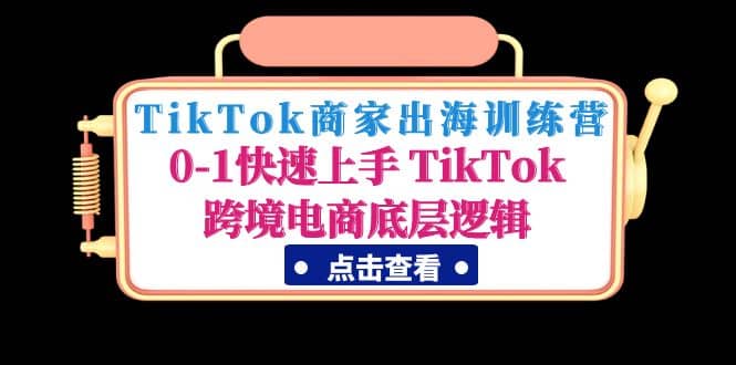 TikTok商家出海训练营：0-1快速上手 TikTok跨境电商底层逻辑(无水印)-优学网