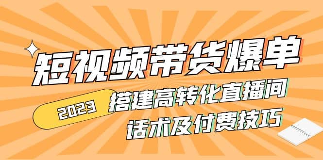 2023短视频带货爆单 搭建高转化直播间 话术及付费技巧(无水印)-优学网