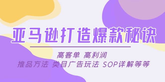 亚马逊打造爆款秘诀：高客单 高利润 推品方法 类目广告玩法 SOP详解等等-优学网