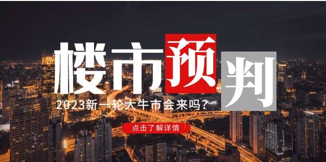 某公众号付费文章《2023楼市预判：新一轮大牛市会来吗？》-优学网