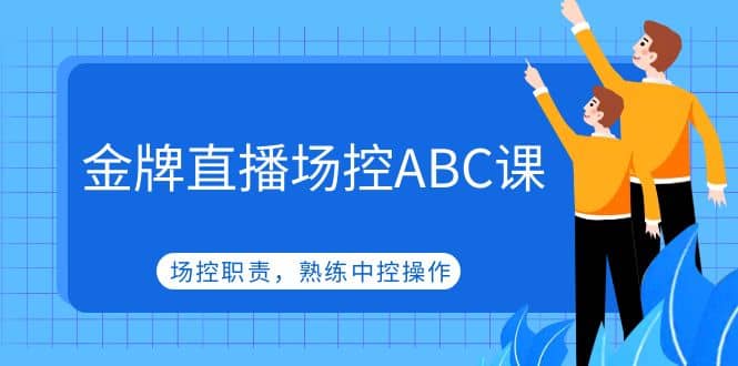 金牌直播场控ABC课，场控职责，熟练中控操作-优学网