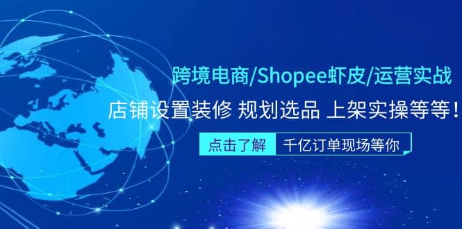 跨境电商/Shopee虾皮/运营实战训练营：店铺设置装修 规划选品 上架实操等等-优学网