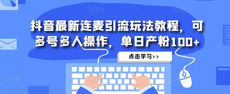 抖音最新连麦引流玩法教程，可多号多人操作-优学网