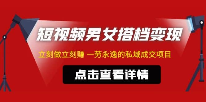 东哲·短视频男女搭档变现 立刻做立刻赚 一劳永逸的私域成交项目（不露脸）-优学网