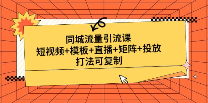 同城流量引流课：短视频 模板 直播 矩阵 投放，打法可复制(无水印)-优学网