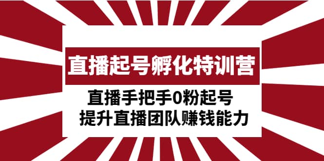 直播起号孵化特训营：直播手把手0粉起号 提升直播团队赚钱能力-优学网