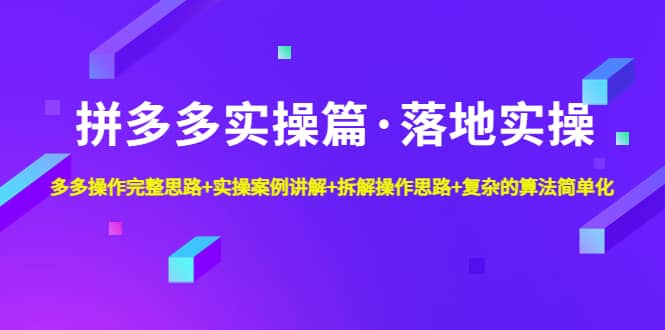 拼多多实操篇·落地实操 完整思路 实操案例 拆解操作思路 复杂的算法简单化-优学网