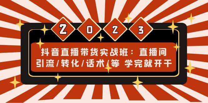 抖音直播带货实战班：直播间引流/转化/话术/等 学完就开干(无水印)-优学网