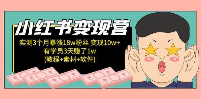 小红书变现营：实测3个月涨18w粉丝 变现10w 有学员3天1w(教程 素材 软件)-优学网