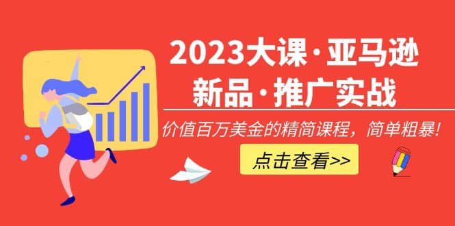 2023大课·亚马逊新品·推广实战：精简课程，简单粗暴-优学网