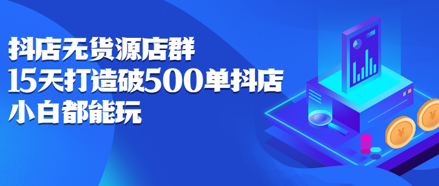 抖店无货源店群，15天打造破500单抖店无货源店群玩法-优学网