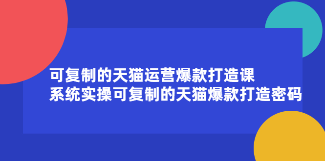 可复制的天猫运营爆款打造课，系统实操可复制的天猫爆款打造密码-优学网