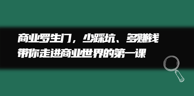 商业罗生门，少踩坑、多赚钱带你走进商业世界的第一课-优学网