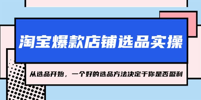 淘宝爆款店铺选品实操，2023从选品开始，一个好的选品方法决定于你是否盈利-优学网