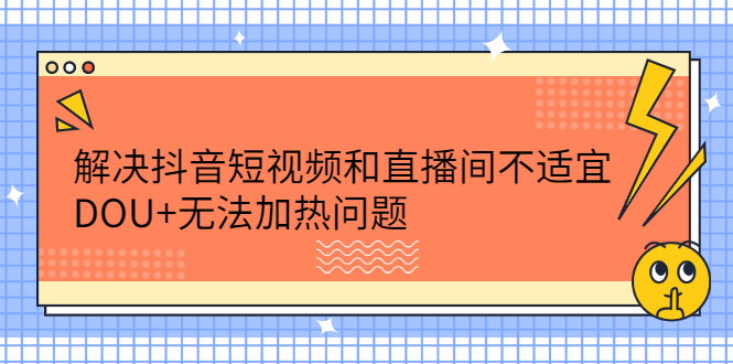 解决抖音短视频和直播间不适宜，DOU 无法加热问题-优学网