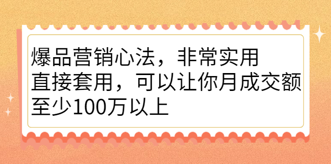 爆品营销心法，非常实用，直接套用，可以让你月成交额至少100万以上-优学网