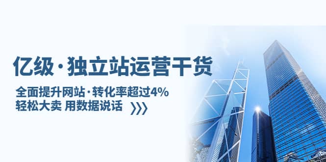 独立站运营干货：全面提升网站·转化率超过4%，轻松大卖 用数据说话-优学网