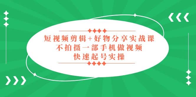 短视频剪辑 好物分享实战课，无需拍摄一部手机做视频，快速起号实操-优学网