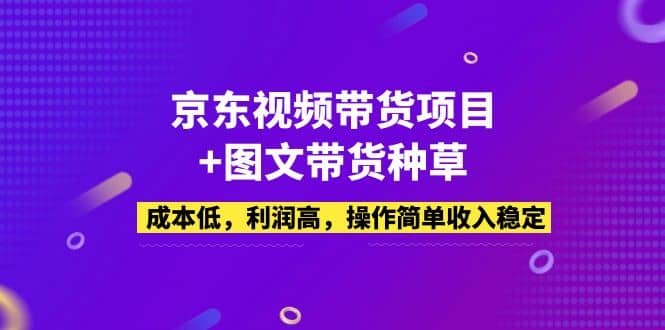 京东视频带货项目 图文带货种草，成本低，利润高，操作简单收入稳定-优学网